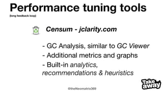 @theNeomatrix369
Performance tuning tools(short feedback loop)
JITWatch* - @chriswhocodes
Understand...Java HotSpot Just-In-Time (JIT) compiler...
program execution.
Hot Method too big - among other JIT optimisation errors
Java 7 and Java 8 core methods above the default hot method inlining threshold
*an Adopt OpenJDK F/OSS project
 