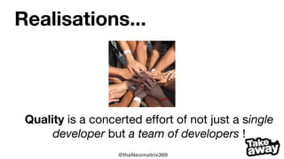 @theNeomatrix369
Realisations...
Writing good quality code takes
practice, effort and time
 