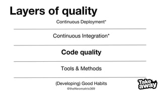 @theNeomatrix369
Layers of quality
Continuous Deployment*
Continuous Integration*
Code quality
Tools & Methods
(Developing) Good Habits
 
