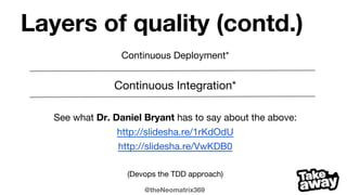 @theNeomatrix369
Layers of quality (contd.)
Continuous Deployment*
Continuous Integration*
See what Dr. Daniel Bryant has to say about the above:
http://slidesha.re/1rKdOdU
http://slidesha.re/VwKDB0
(Devops the TDD approach)
 