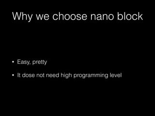 Why we choose nano block
• Easy, pretty
• It dose not need high programming level
 