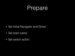 Prepare
• Set initial Navigator and Driver
• Set team name
• Set switch action
 