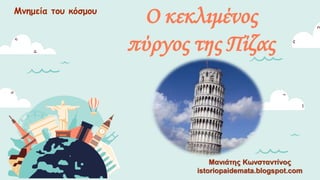 Ο κεκλιμένος
πύργος της Πίζας
Μανιάτης Κωνσταντίνος
istoriopaidemata.blogspot.com
Μνημεία του κόσμου
 