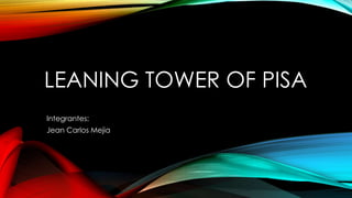 LEANING TOWER OF PISA 
Integrantes: 
Jean Carlos Mejia 
 