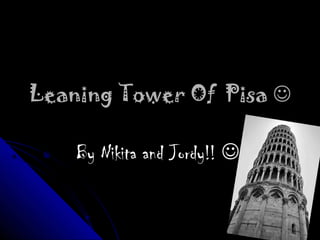 Leaning Tower Of Pisa 

    By Nikita and Jordy!! 
 