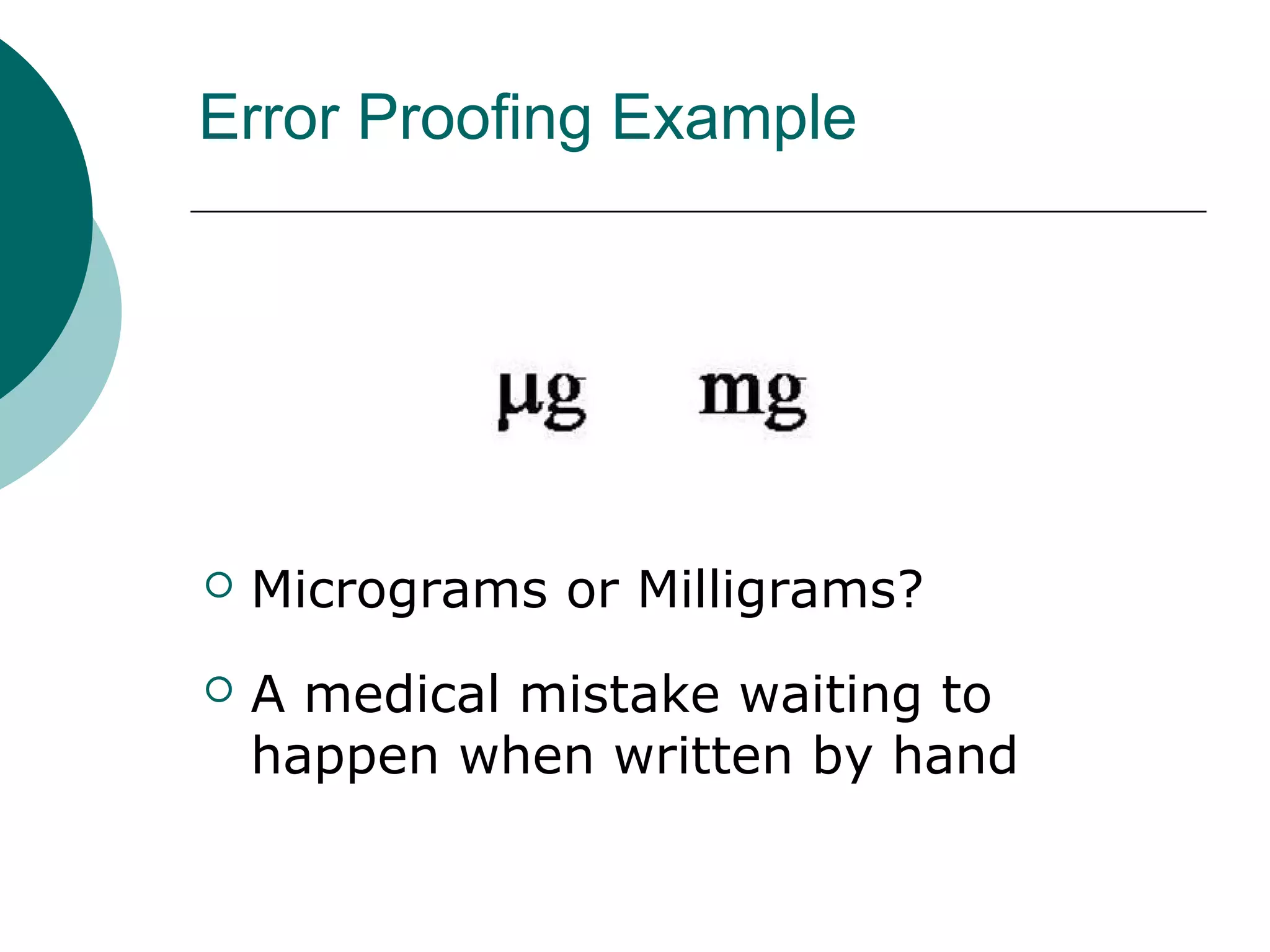 Error Proofing Example




   Micrograms or Milligrams?
   A medical mistake waiting to
    happen when written by hand
 