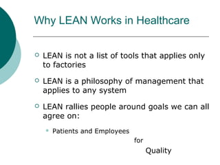 Why LEAN Works in Healthcare

   LEAN is not a list of tools that applies only
    to factories
   LEAN is a philosophy of management that
    applies to any system
   LEAN rallies people around goals we can all
    agree on:
       Patients and Employees
                                 for
                                       Quality
 