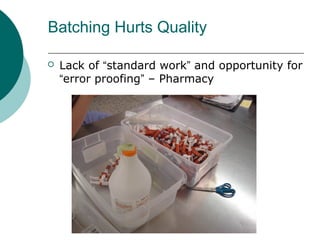 Batching Hurts Quality

   Lack of “standard work” and opportunity for
    “error proofing” – Pharmacy
 