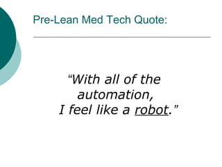 Pre-Lean Med Tech Quote:




      “With all of the
        automation,
    I feel like a robot.”
 