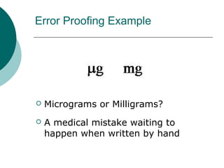 Error Proofing Example




   Micrograms or Milligrams?
   A medical mistake waiting to
    happen when written by hand
 