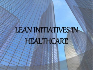 LEAN INITIATIVES IN
HEALTHCARE
 
