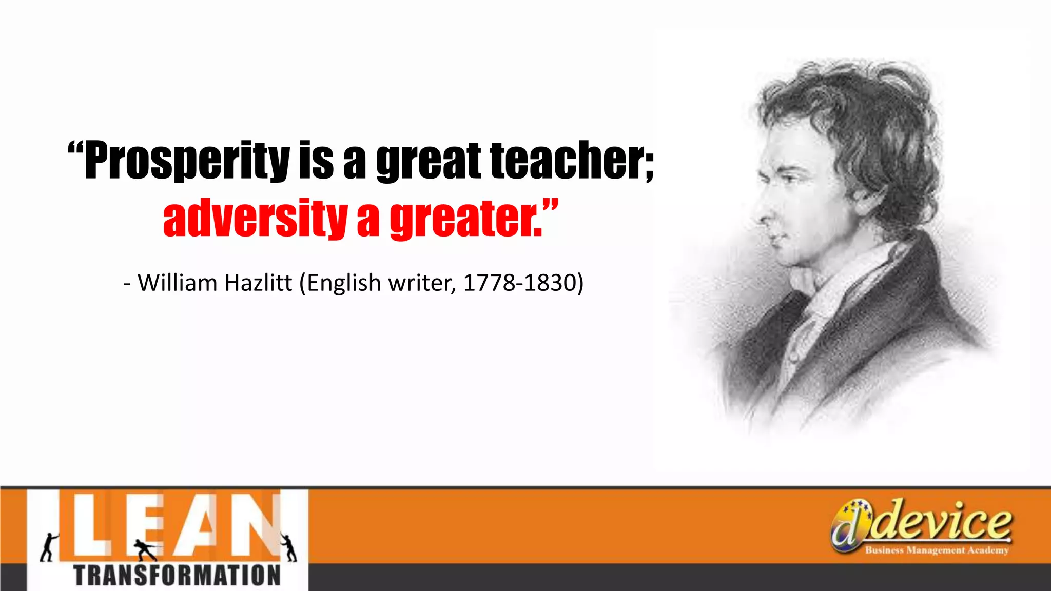 - William Hazlitt (English writer, 1778-1830)
“Prosperity is a great teacher;
adversity a greater.”
 