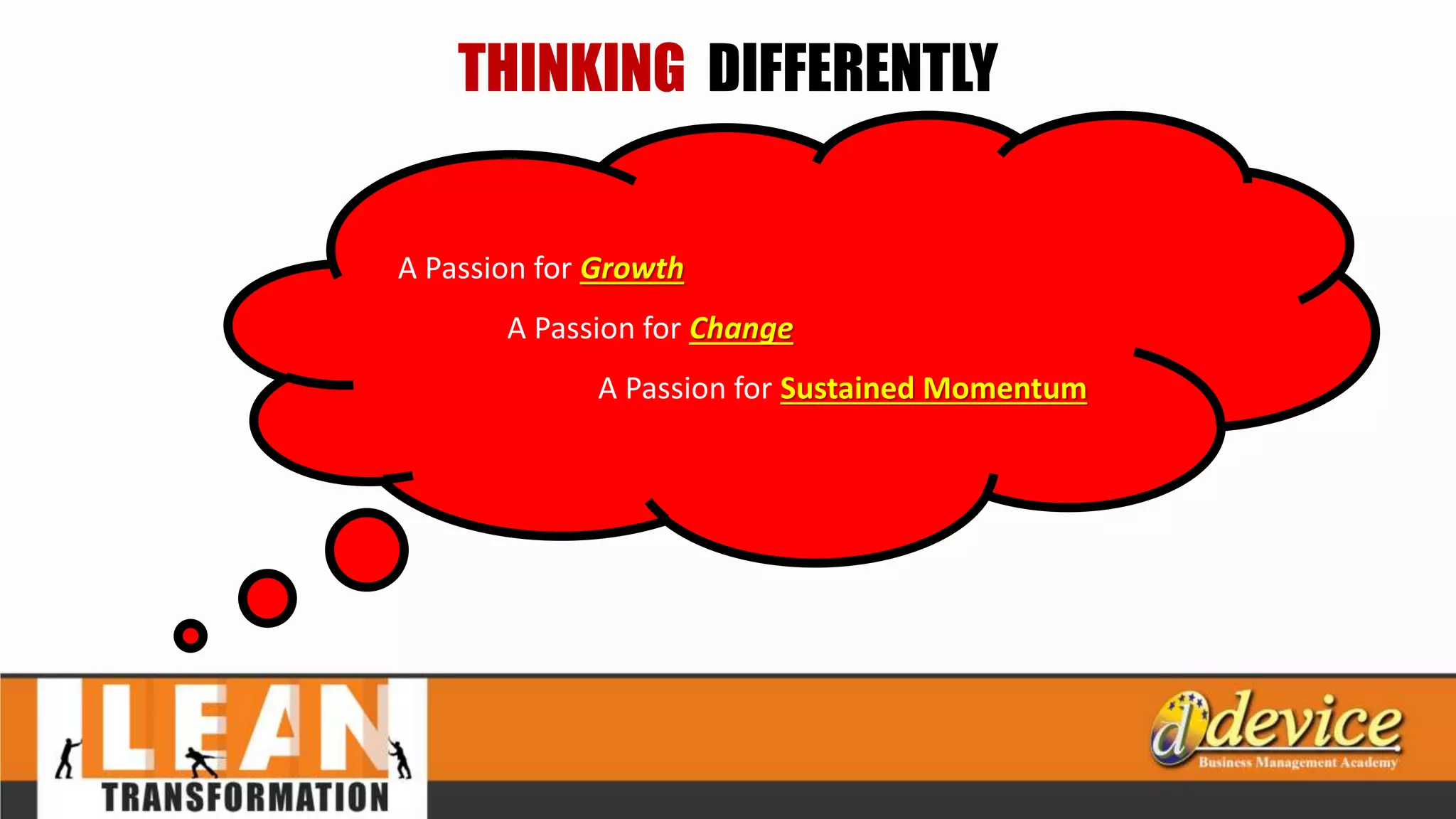 THINKING DIFFERENTLY
A Passion for Growth
A Passion for Change
A Passion for Sustained Momentum
 