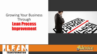 Growing Your Business
Through
Lean Process
Improvement
 