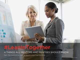 #LeanInTogether | LeanIn.Org/Together
#LeanInTogether
4 THINGS ALL MENTORS AND MENTEES SHOULD KNOW
Get the complete tips at leanin.org/tips/mentorship
Getty Images
 