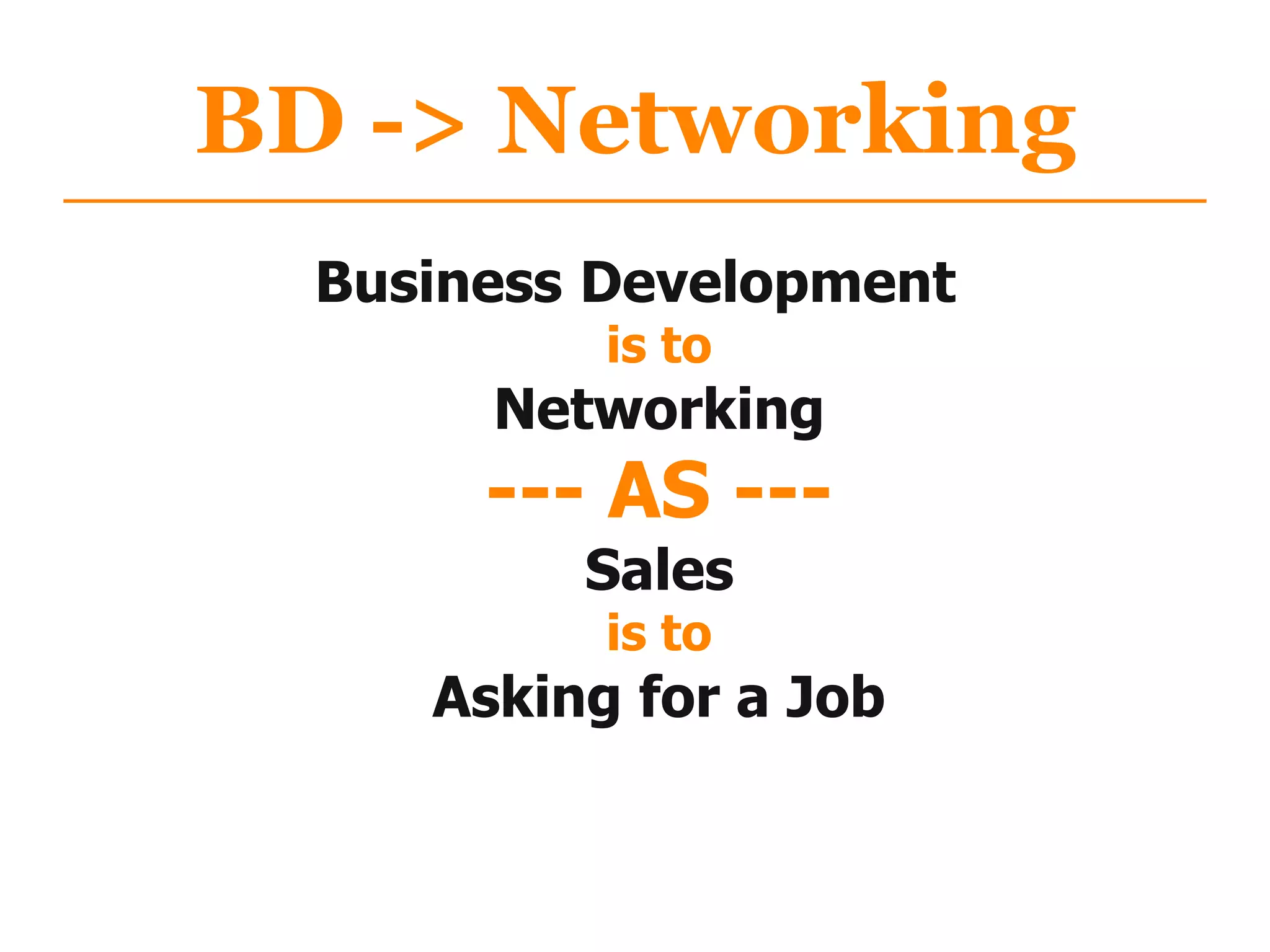 Business Development
is to
Networking
--- AS ---
Sales
is to
Asking for a Job
BD -> Networking
 