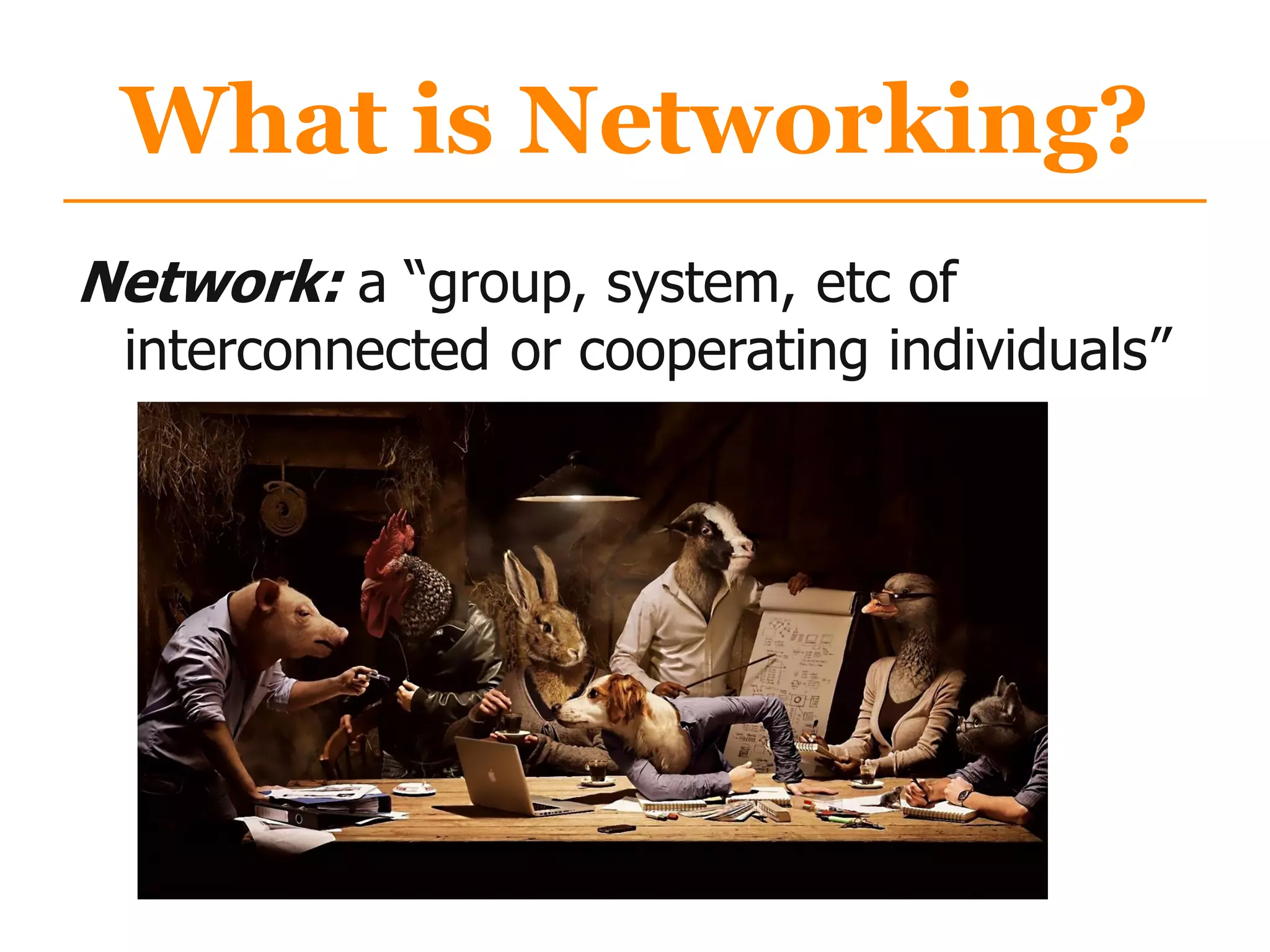 What is Networking?
Network: a “group, system, etc of
interconnected or cooperating individuals”
 
