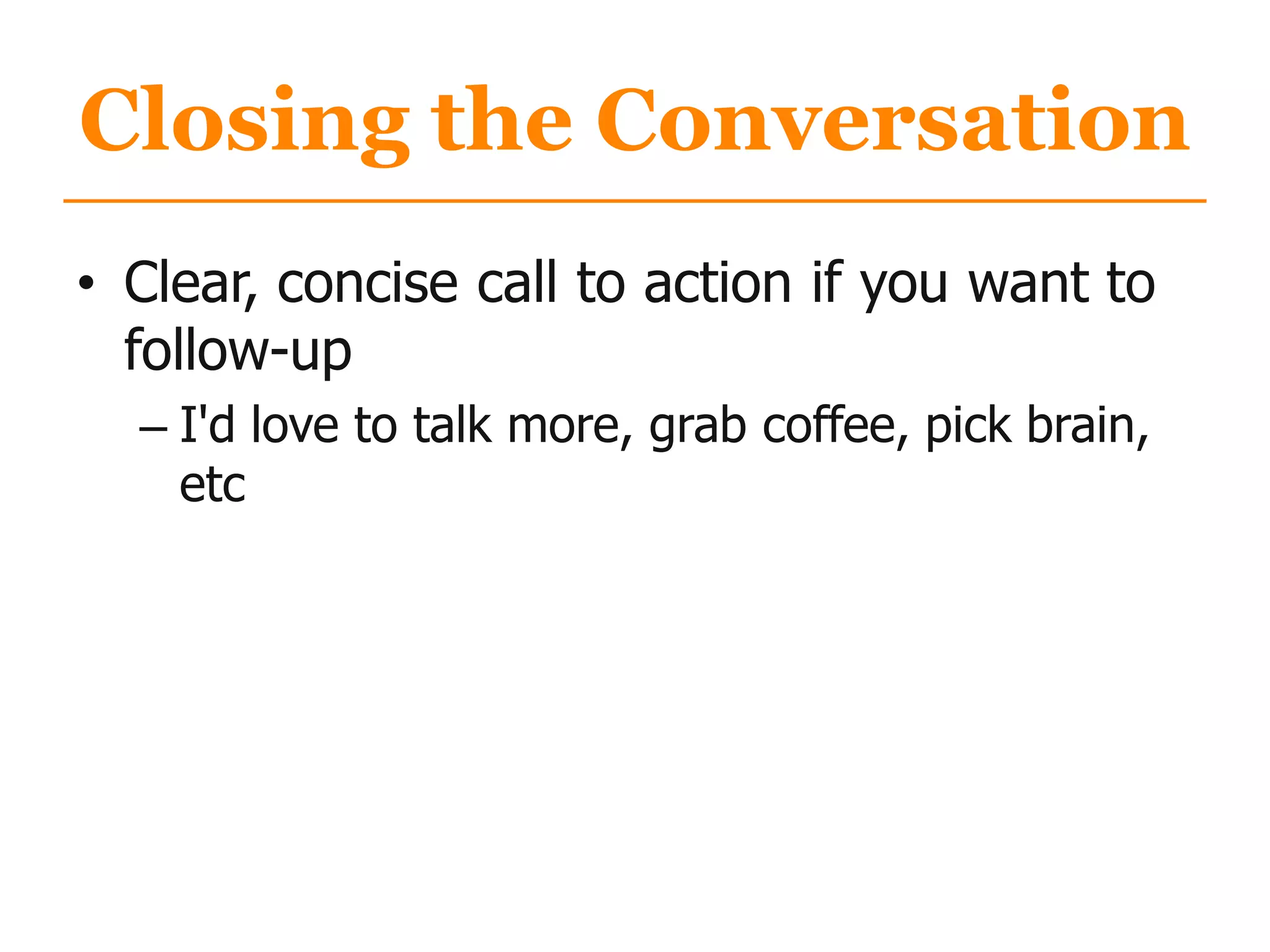 Closing the Conversation
• Clear, concise call to action if you want to
follow-up
– I'd love to talk more, grab coffee, pick brain,
etc
 
