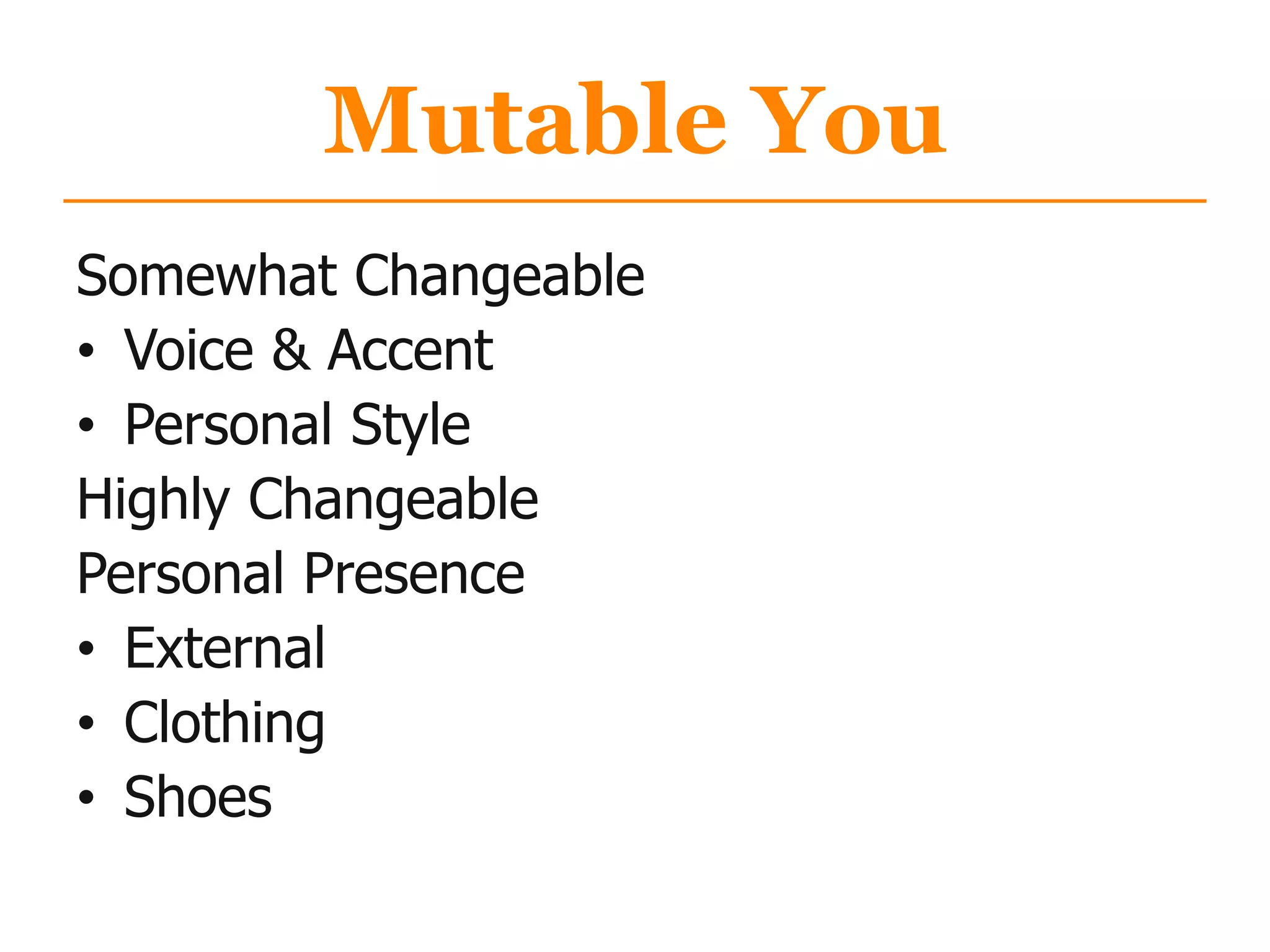 Mutable You
Somewhat Changeable
• Voice & Accent
• Personal Style
Highly Changeable
Personal Presence
• External
• Clothing
• Shoes
 