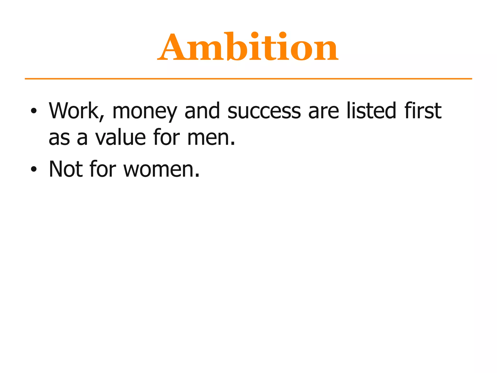 Ambition
• Work, money and success are listed first
as a value for men.
• Not for women.
 