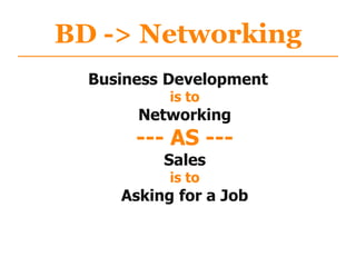 Business Development
is to
Networking
--- AS ---
Sales
is to
Asking for a Job
BD -> Networking
 