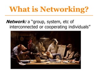 What is Networking?
Network: a “group, system, etc of
interconnected or cooperating individuals”
 