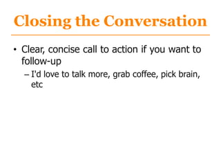 Closing the Conversation
• Clear, concise call to action if you want to
follow-up
– I'd love to talk more, grab coffee, pick brain,
etc
 
