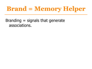 Brand = Memory Helper
Branding = signals that generate
associations.
 