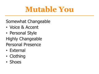 Mutable You
Somewhat Changeable
• Voice & Accent
• Personal Style
Highly Changeable
Personal Presence
• External
• Clothing
• Shoes
 