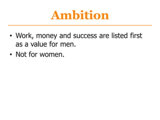 Ambition
• Work, money and success are listed first
as a value for men.
• Not for women.
 