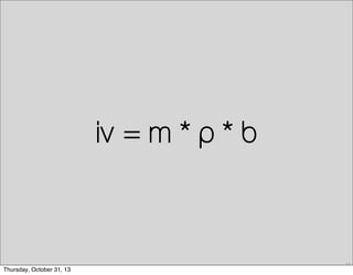 iv = m * p * b

17

Thursday, October 31, 13

 