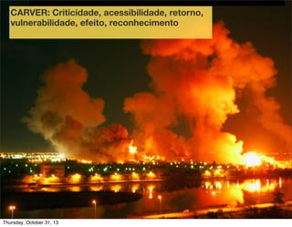 CARVER: Criticidade, acessibilidade, retorno,
vulnerabilidade, efeito, reconhecimento

49

Thursday, October 31, 13

 