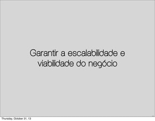 Garantir a escalabilidade e
viabilidade do negócio

59

Thursday, October 31, 13

 