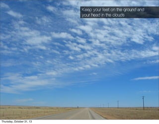 O segredo de um milhão de dólares Keep your feet on the ground and
your head in the clouds

¤ Imagem de pé no chão, cabeça na nuvem
¤ O modelo de negócio deve ser agressivo e buscar crescimento
¤ Mas deve ser compativel bater com a realidade

60

Thursday, October 31, 13

 