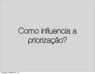 Como influencia a
priorização?

67

Thursday, October 31, 13

 