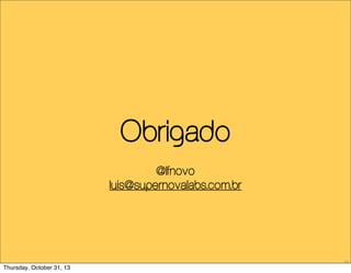 Obrigado
@lfnovo
luis@supernovalabs.com.br

73

Thursday, October 31, 13

 