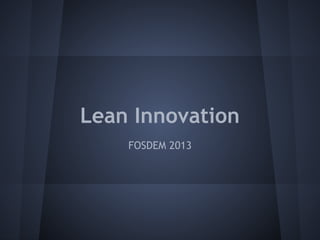 Lean Innovation
    FOSDEM 2013
 