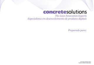 Concrete Solutions 2012
Todos os direitos reservados
The Lean Innovation Experts
Especialistas em desenvolvimento de produtos digitais
Preparado para:
 