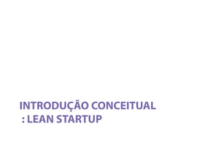 INTRODUÇÃO CONCEITUAL
: LEAN STARTUP
 