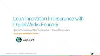 COGNIZANT DIGITAL WORKS | CONFIDENTIAL AND PROPRIETARY © 20161
Lean Innovation In Insurance with
DigitalWorks Foundry
Augu...