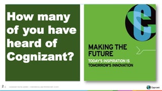COGNIZANT DIGITAL WORKS | CONFIDENTIAL AND PROPRIETARY © 201622
How many
of you have
heard of
Cognizant?
 