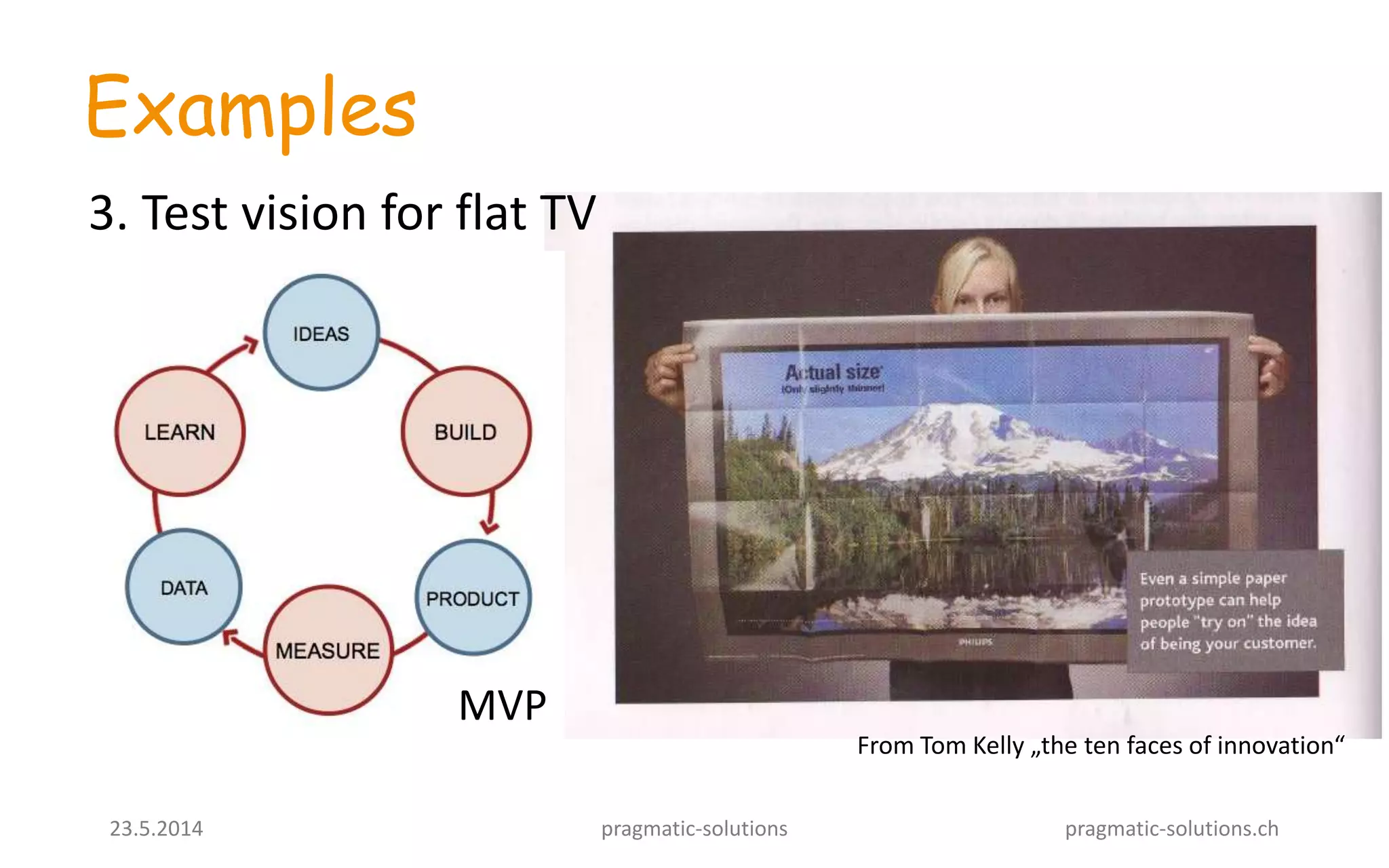 23.5.2014 pragmatic-solutions pragmatic-solutions.ch
Examples
MVP
3. Test vision for flat TV
From Tom Kelly „the ten faces of innovation“