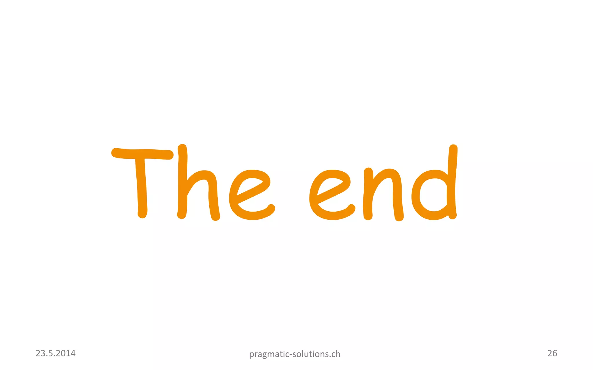 The end
2623.5.2014 pragmatic-solutions.ch