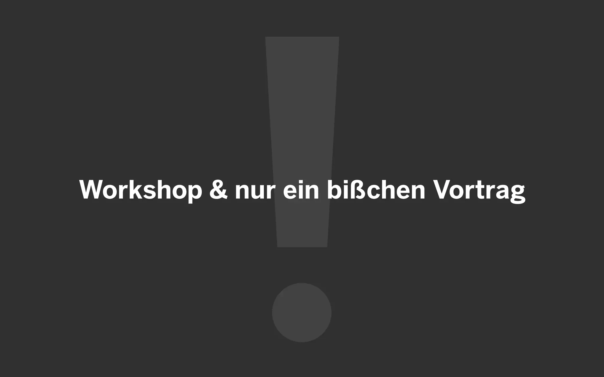 Workshop & nur ein bißchen Vortrag
 