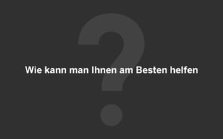 Wie kann man Ihnen am Besten helfen
 