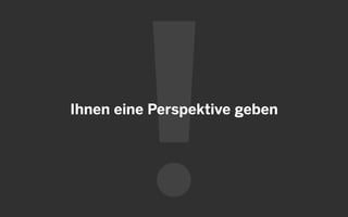 Ihnen eine Perspektive geben
 