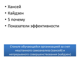 ХансейКайдзен5 почемуПоказатели эффективностиСтаньте обучающейся организацией за счет неустанного самоанализа (хансей) и непрерывного совершенствования (кайдзен)