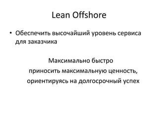 Lean OffshoreОбеспечить высочайший уровень сервиса для заказчика 	Максимально быстро	приносить максимальную ценность,	ориентируясь на долгосрочный успех