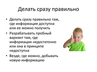 Делать сразу правильноДелать сразу правильно там, где информация доступна или ее можно получитьРазрабатывать пробный вариант там, где информации недостаточно или она в принципе недоступнаВезде, где можно, добывать новую информацию