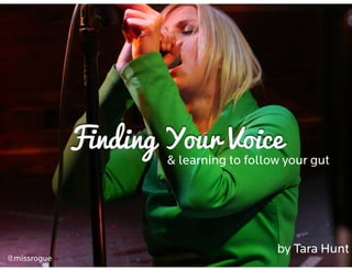 Finding Your Voice
by Tara Hunt
& learning to follow your gut
@missrogue
 